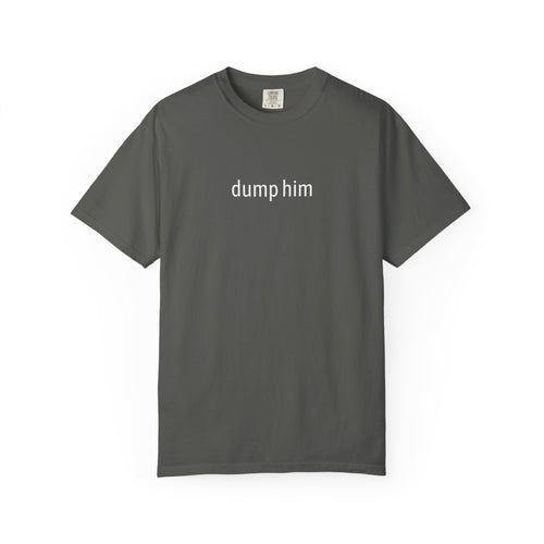 "dump him" - Unisex Garment-Dyed T-shirt