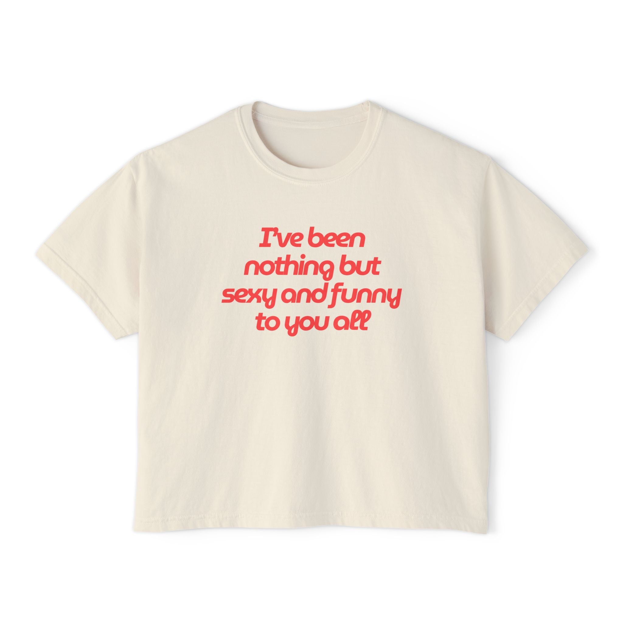 "I've Been Nothing But Sexy and Funny to You All" - Women's Boxy Tee - Graphic Crop T-Shirt